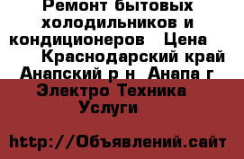 Ремонт бытовых холодильников и кондиционеров › Цена ­ 300 - Краснодарский край, Анапский р-н, Анапа г. Электро-Техника » Услуги   